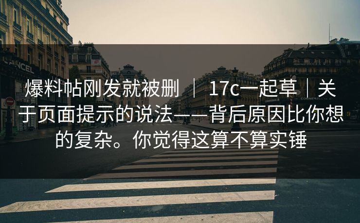 爆料帖刚发就被删 ｜ 17c一起草｜关于页面提示的说法——背后原因比你想的复杂。你觉得这算不算实锤  第1张