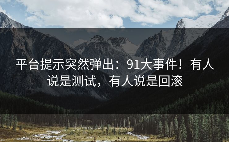 平台提示突然弹出:91大事件!有人说是测试,有人说是回滚 第1张 平台提示突然弹出:91大事件!有人说是测试,有人说是回滚 第1张