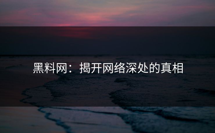 黑料网：揭开网络深处的真相  第1张