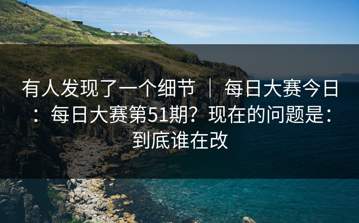 有人发现了一个细节 | 每日大赛今日:每日大赛第51期?现在的问题是:到底谁在改 第1张 有人发现了一个细节 | 每日大赛今日:每日大赛第51期?现在的问题是:到底谁在改 第1张