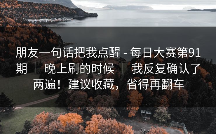 朋友一句话把我点醒 - 每日大赛第91期 | 晚上刷的时候 我反复确认了两遍!建议收藏,省得再翻车 第1张 朋友一句话把我点醒 - 每日大赛第91期 | 晚上刷的时候 我反复确认了两遍!建议收藏,省得再翻车 第1张