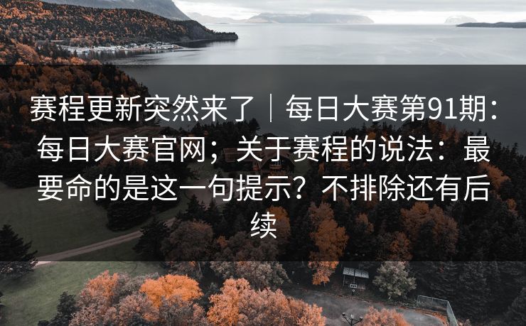 赛程更新突然来了|每日大赛第91期:每日大赛官网;关于赛程的说法:最要命的是这一句提示?不排除还有后续 第1张 赛程更新突然来了|每日大赛第91期:每日大赛官网;关于赛程的说法:最要命的是这一句提示?不排除还有后续 第1张